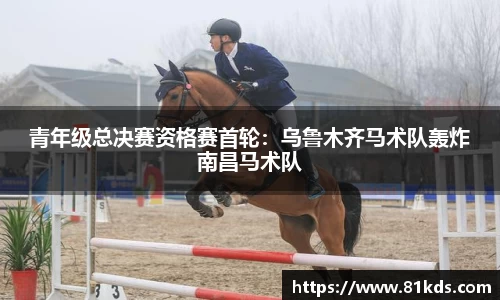 青年级总决赛资格赛首轮：乌鲁木齐马术队轰炸南昌马术队