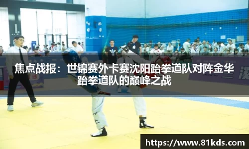 焦点战报：世锦赛外卡赛沈阳跆拳道队对阵金华跆拳道队的巅峰之战