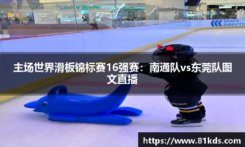 主场世界滑板锦标赛16强赛：南通队vs东莞队图文直播