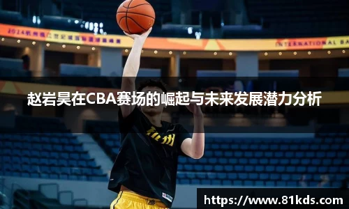 赵岩昊在CBA赛场的崛起与未来发展潜力分析