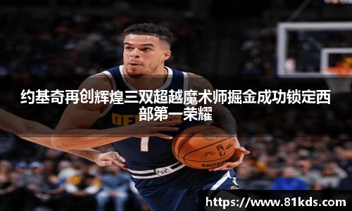 约基奇再创辉煌三双超越魔术师掘金成功锁定西部第一荣耀