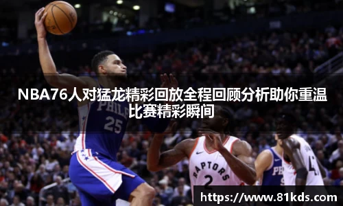 NBA76人对猛龙精彩回放全程回顾分析助你重温比赛精彩瞬间