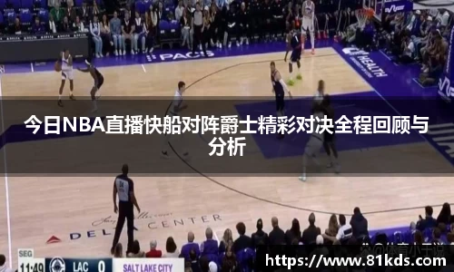 今日NBA直播快船对阵爵士精彩对决全程回顾与分析