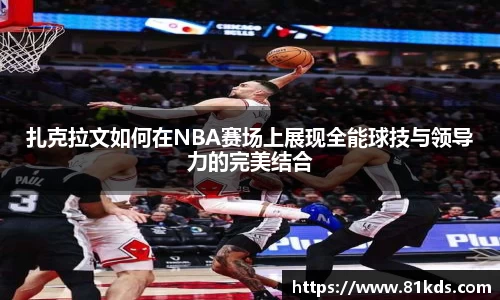 扎克拉文如何在NBA赛场上展现全能球技与领导力的完美结合